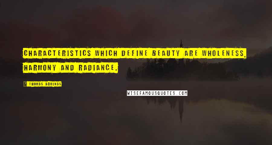 Thomas Aquinas Quotes: Characteristics which define beauty are wholeness, harmony and radiance.