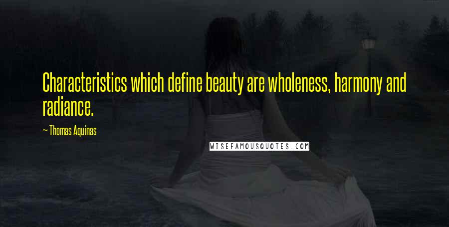 Thomas Aquinas Quotes: Characteristics which define beauty are wholeness, harmony and radiance.