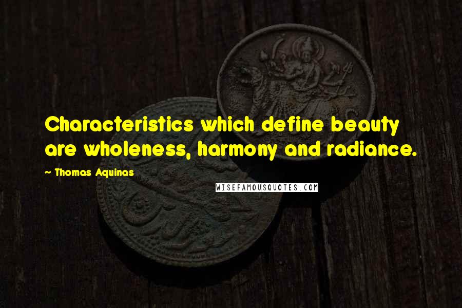 Thomas Aquinas Quotes: Characteristics which define beauty are wholeness, harmony and radiance.