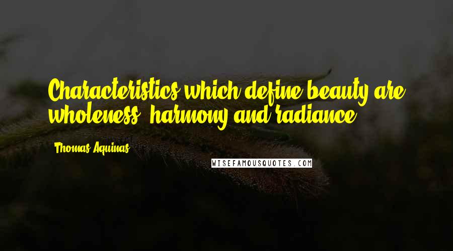 Thomas Aquinas Quotes: Characteristics which define beauty are wholeness, harmony and radiance.