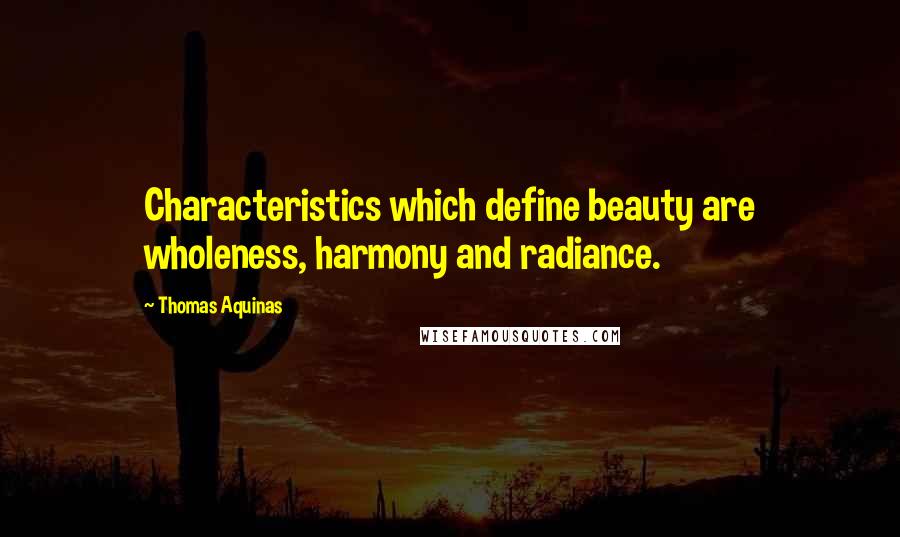 Thomas Aquinas Quotes: Characteristics which define beauty are wholeness, harmony and radiance.