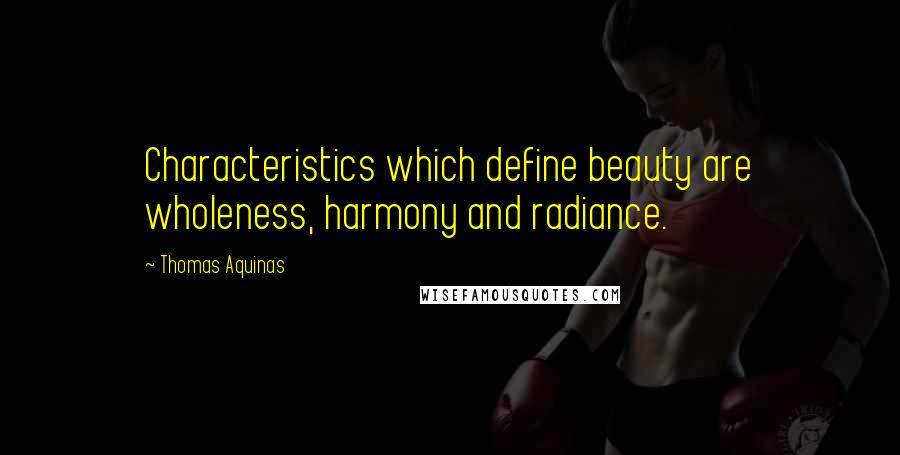 Thomas Aquinas Quotes: Characteristics which define beauty are wholeness, harmony and radiance.