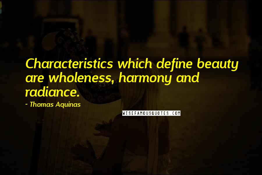 Thomas Aquinas Quotes: Characteristics which define beauty are wholeness, harmony and radiance.