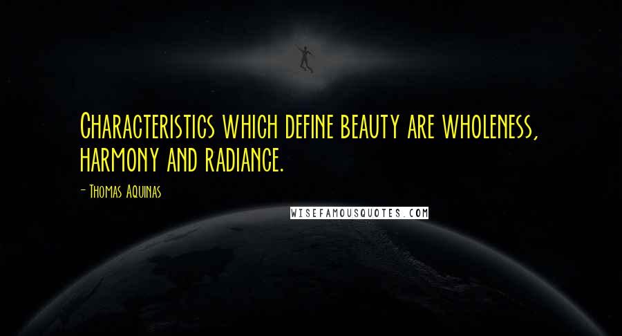 Thomas Aquinas Quotes: Characteristics which define beauty are wholeness, harmony and radiance.