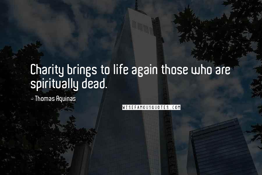 Thomas Aquinas Quotes: Charity brings to life again those who are spiritually dead.