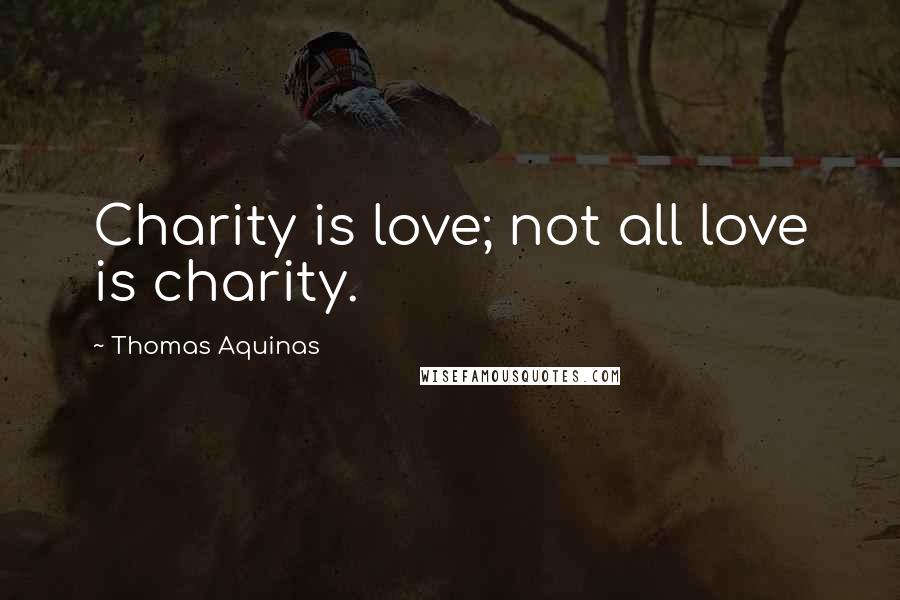 Thomas Aquinas Quotes: Charity is love; not all love is charity.