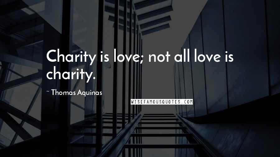 Thomas Aquinas Quotes: Charity is love; not all love is charity.