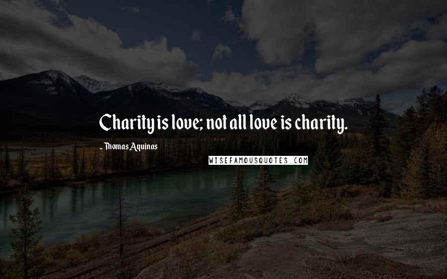 Thomas Aquinas Quotes: Charity is love; not all love is charity.