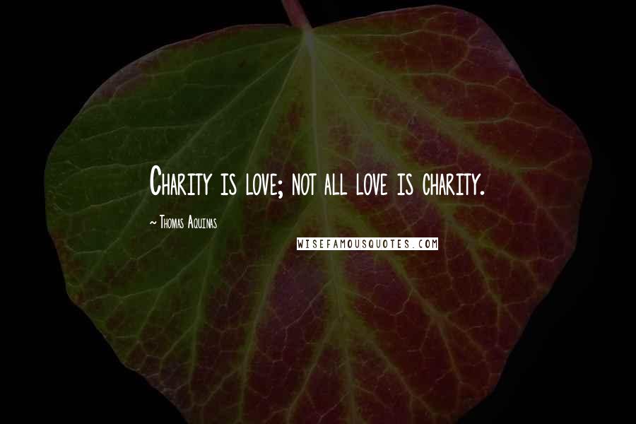 Thomas Aquinas Quotes: Charity is love; not all love is charity.