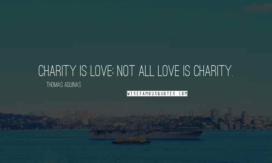 Thomas Aquinas Quotes: Charity is love; not all love is charity.