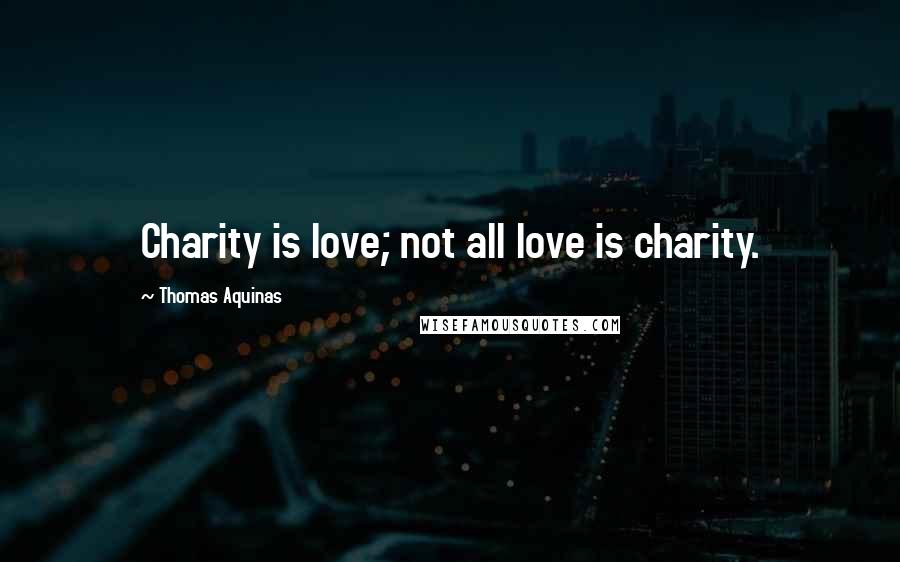 Thomas Aquinas Quotes: Charity is love; not all love is charity.