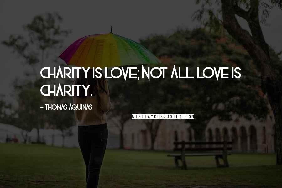 Thomas Aquinas Quotes: Charity is love; not all love is charity.