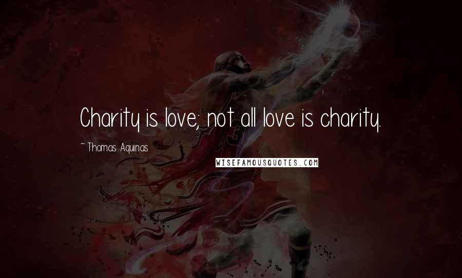 Thomas Aquinas Quotes: Charity is love; not all love is charity.