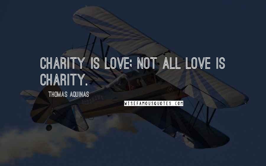 Thomas Aquinas Quotes: Charity is love; not all love is charity.