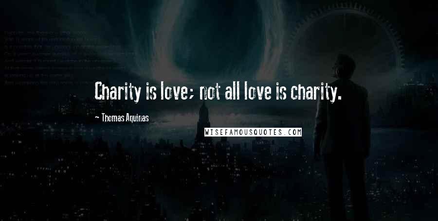 Thomas Aquinas Quotes: Charity is love; not all love is charity.