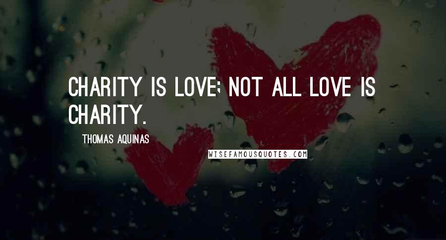 Thomas Aquinas Quotes: Charity is love; not all love is charity.