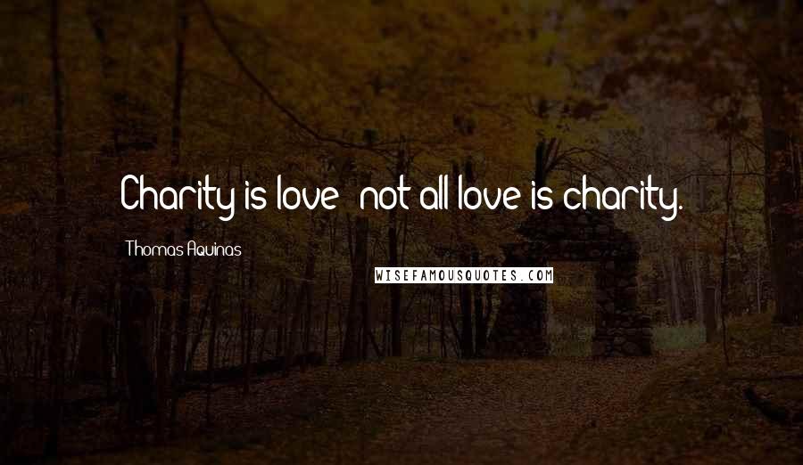 Thomas Aquinas Quotes: Charity is love; not all love is charity.