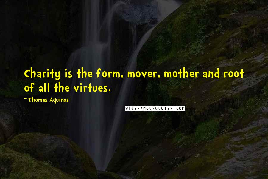 Thomas Aquinas Quotes: Charity is the form, mover, mother and root of all the virtues.