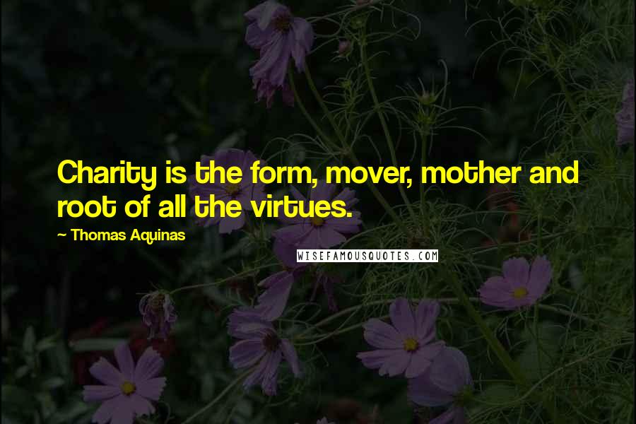 Thomas Aquinas Quotes: Charity is the form, mover, mother and root of all the virtues.