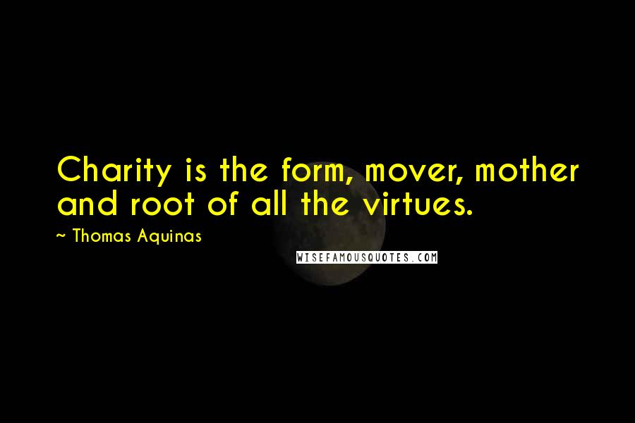 Thomas Aquinas Quotes: Charity is the form, mover, mother and root of all the virtues.