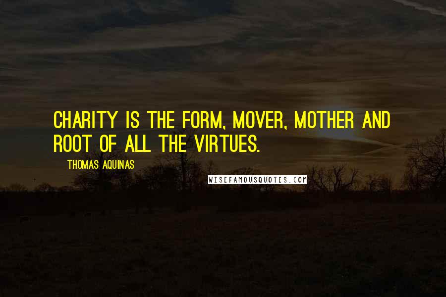 Thomas Aquinas Quotes: Charity is the form, mover, mother and root of all the virtues.