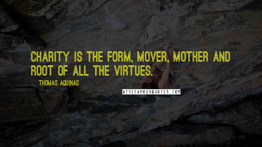 Thomas Aquinas Quotes: Charity is the form, mover, mother and root of all the virtues.