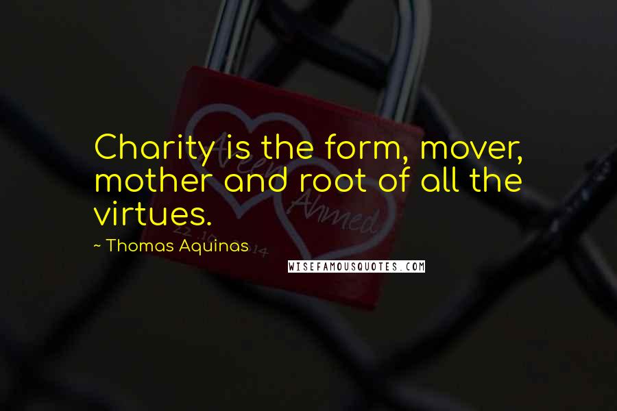 Thomas Aquinas Quotes: Charity is the form, mover, mother and root of all the virtues.