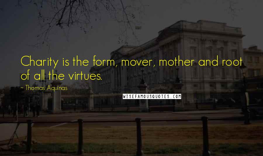 Thomas Aquinas Quotes: Charity is the form, mover, mother and root of all the virtues.