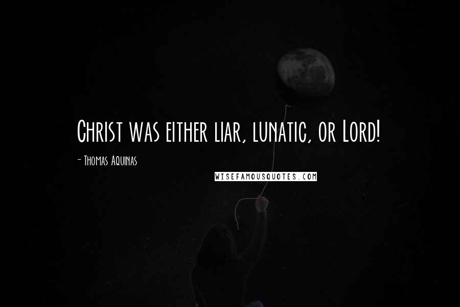 Thomas Aquinas Quotes: Christ was either liar, lunatic, or Lord!