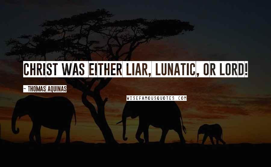 Thomas Aquinas Quotes: Christ was either liar, lunatic, or Lord!