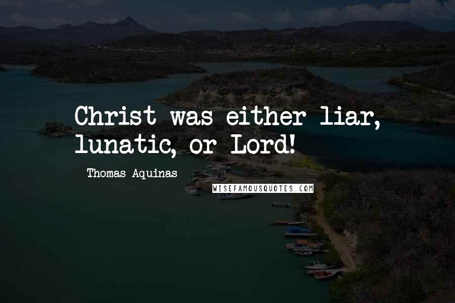 Thomas Aquinas Quotes: Christ was either liar, lunatic, or Lord!