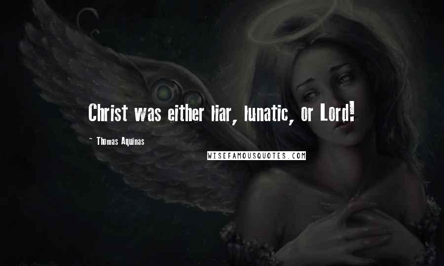 Thomas Aquinas Quotes: Christ was either liar, lunatic, or Lord!