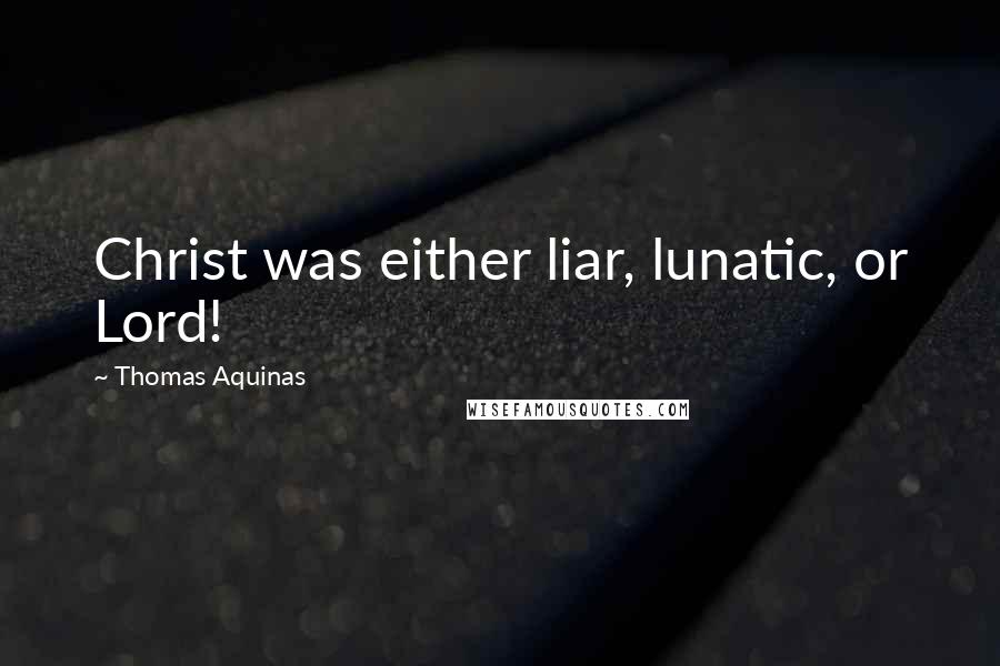 Thomas Aquinas Quotes: Christ was either liar, lunatic, or Lord!