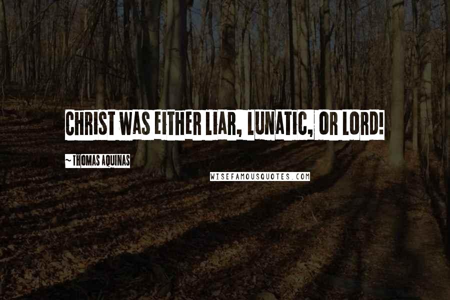 Thomas Aquinas Quotes: Christ was either liar, lunatic, or Lord!