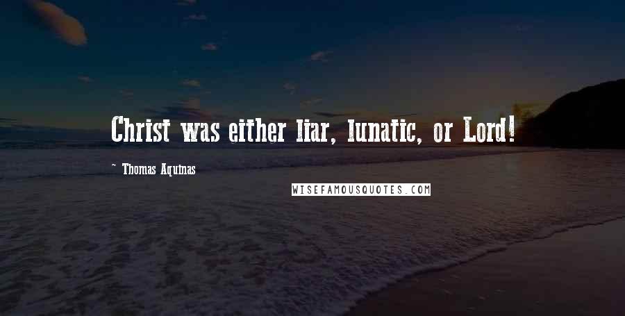 Thomas Aquinas Quotes: Christ was either liar, lunatic, or Lord!