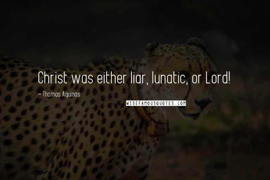 Thomas Aquinas Quotes: Christ was either liar, lunatic, or Lord!