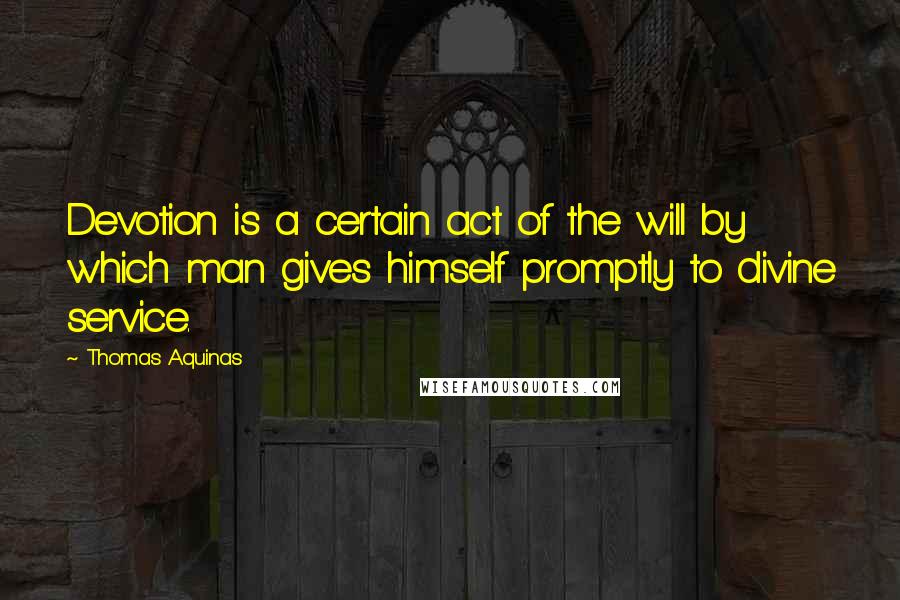 Thomas Aquinas Quotes: Devotion is a certain act of the will by which man gives himself promptly to divine service.
