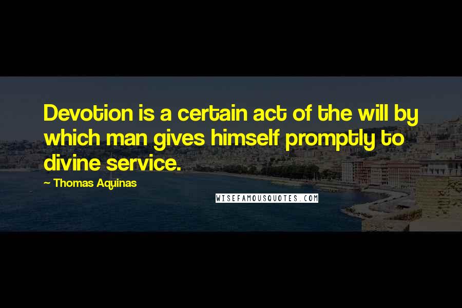 Thomas Aquinas Quotes: Devotion is a certain act of the will by which man gives himself promptly to divine service.