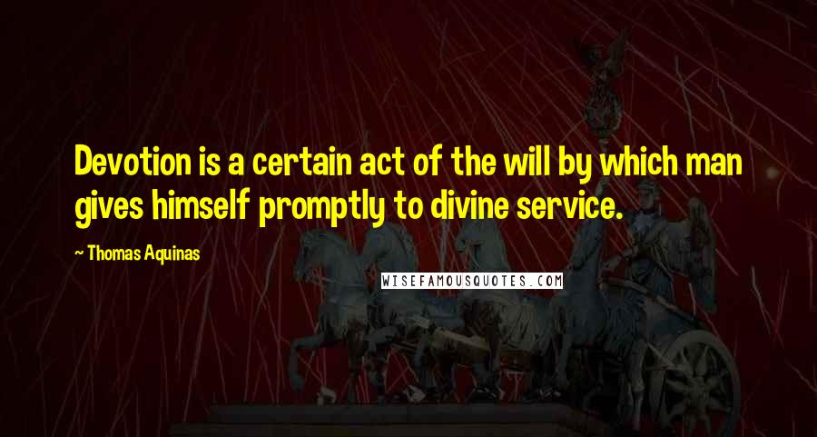 Thomas Aquinas Quotes: Devotion is a certain act of the will by which man gives himself promptly to divine service.