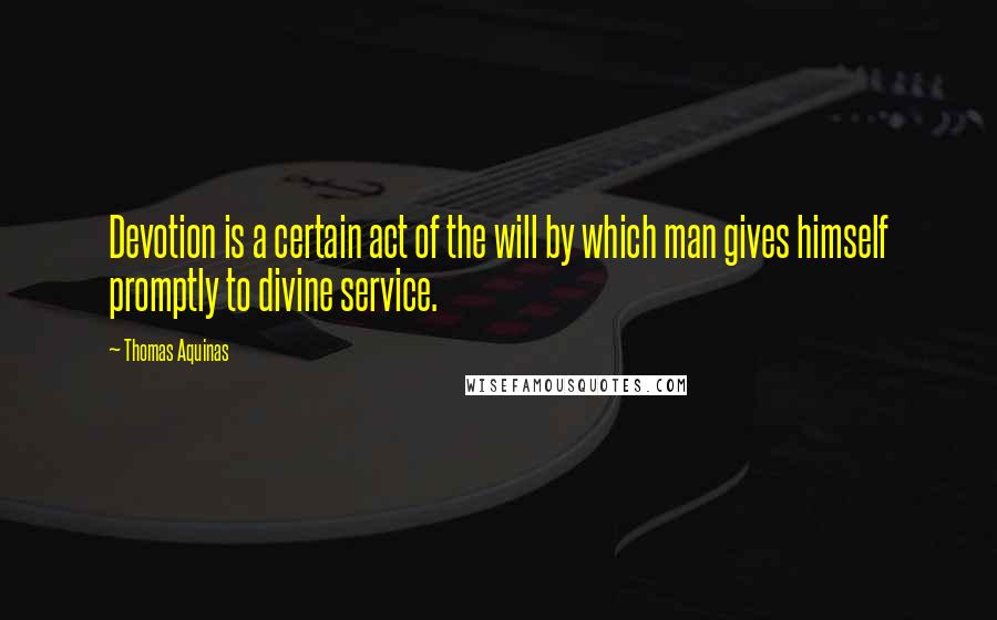 Thomas Aquinas Quotes: Devotion is a certain act of the will by which man gives himself promptly to divine service.