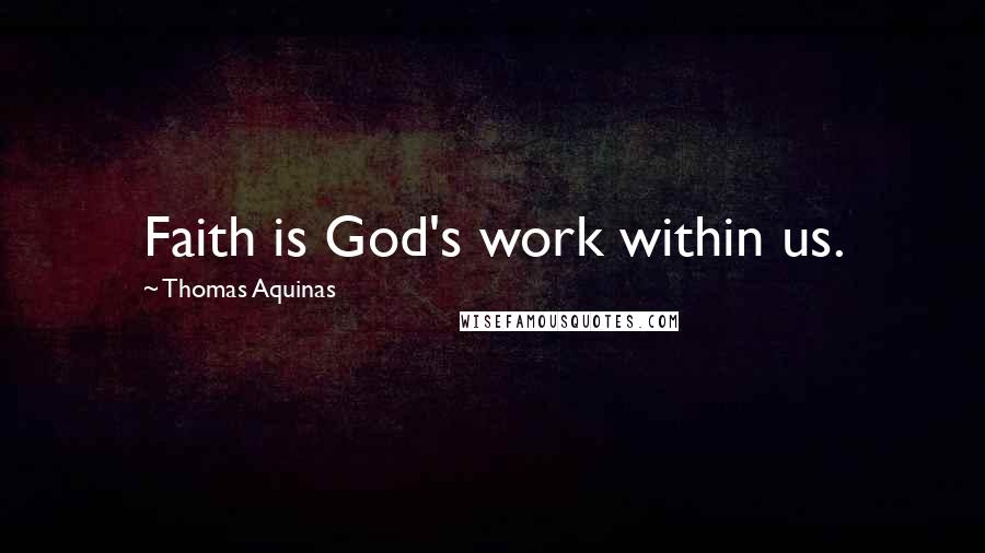 Thomas Aquinas Quotes: Faith is God's work within us.