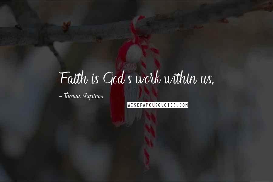 Thomas Aquinas Quotes: Faith is God's work within us.