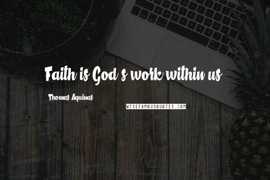 Thomas Aquinas Quotes: Faith is God's work within us.