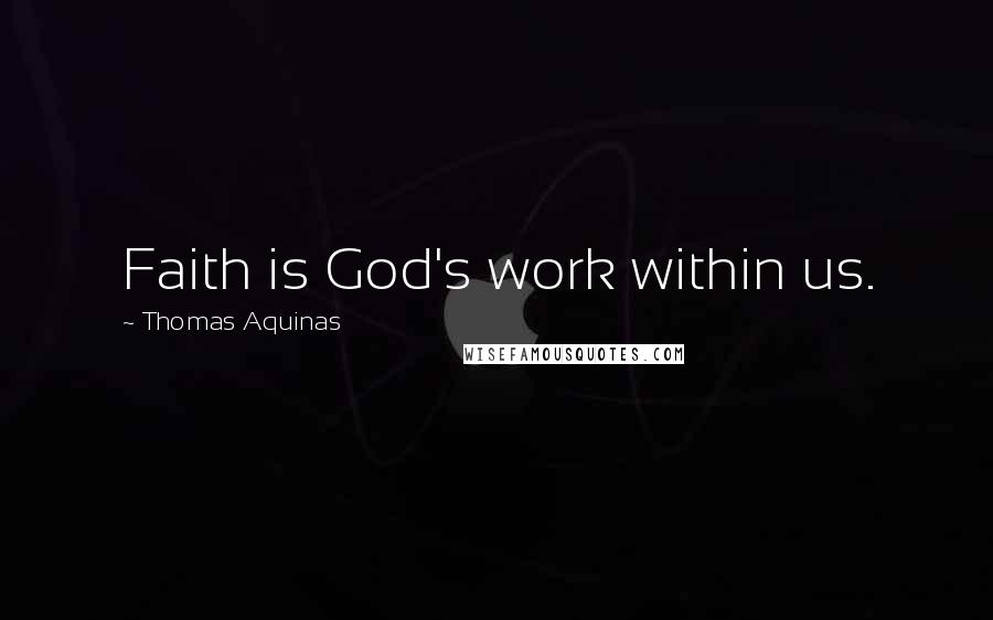 Thomas Aquinas Quotes: Faith is God's work within us.