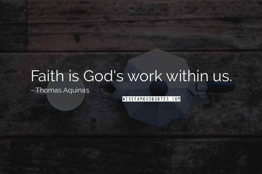 Thomas Aquinas Quotes: Faith is God's work within us.