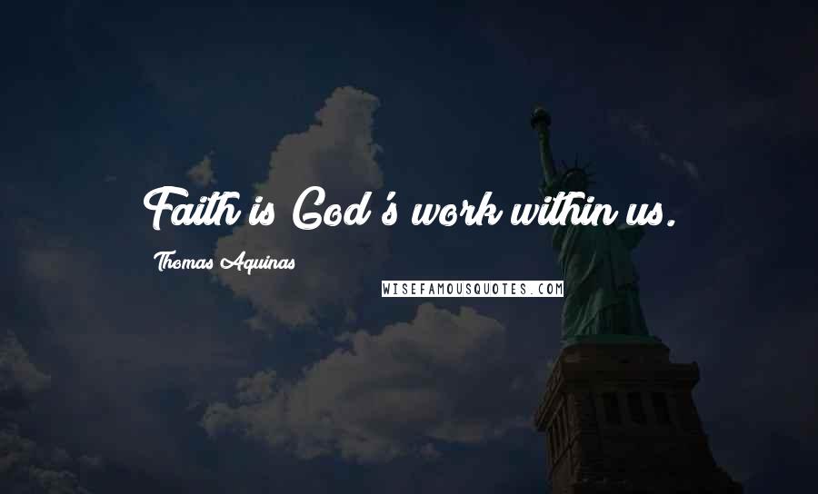 Thomas Aquinas Quotes: Faith is God's work within us.