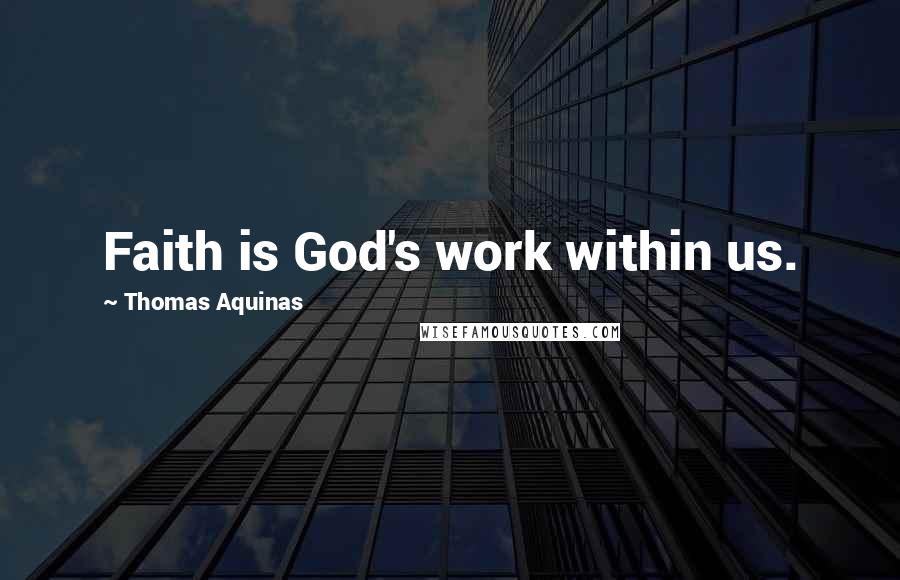 Thomas Aquinas Quotes: Faith is God's work within us.