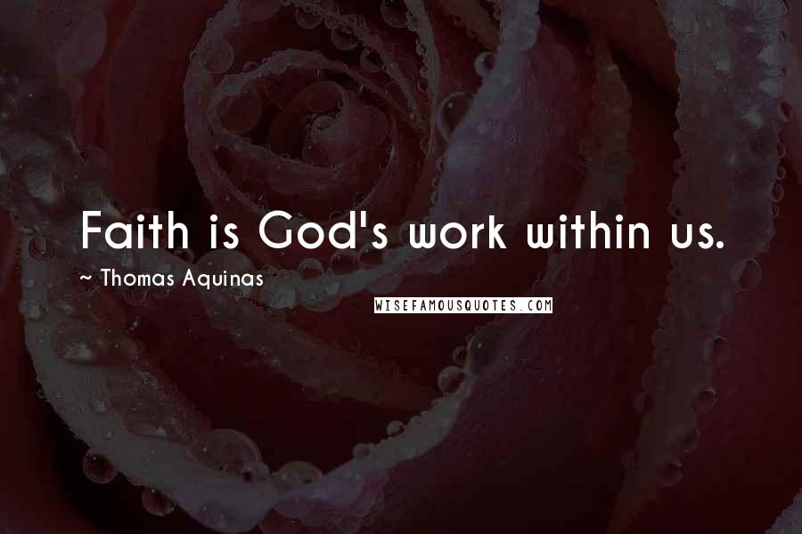 Thomas Aquinas Quotes: Faith is God's work within us.