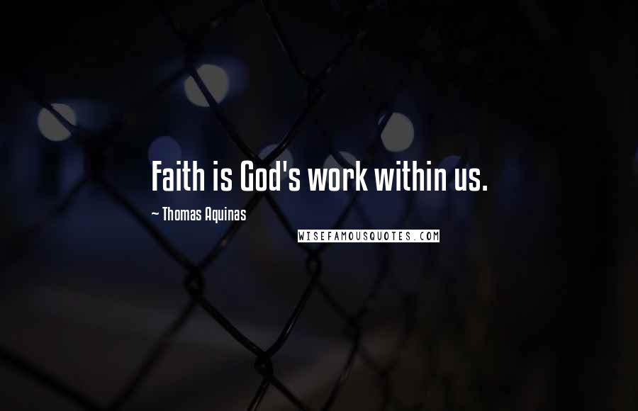 Thomas Aquinas Quotes: Faith is God's work within us.