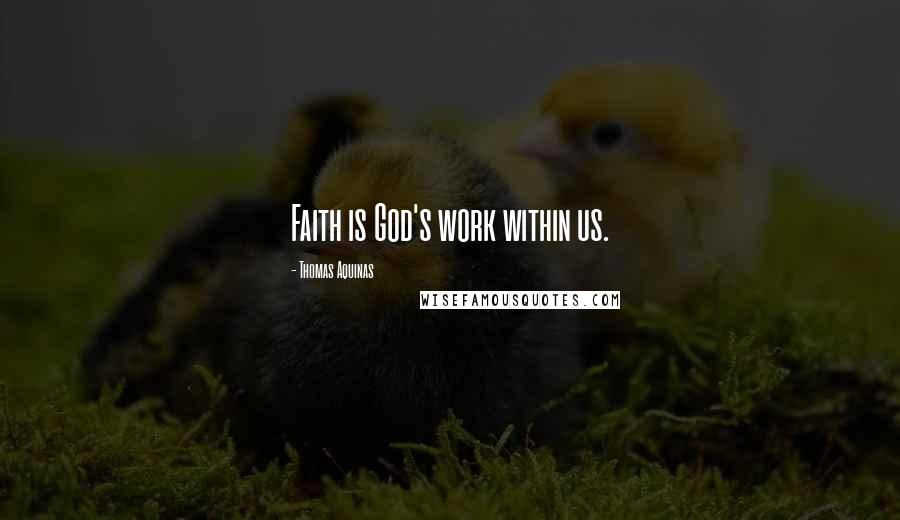 Thomas Aquinas Quotes: Faith is God's work within us.